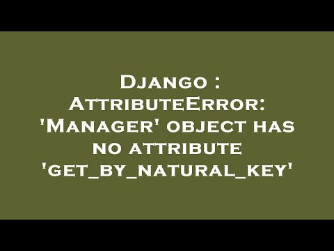 Django : AttributeError: 'Manager' object has no attribute 'get_by_natural_key'