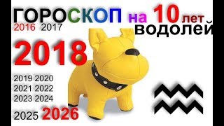 ВОДОЛЕЙ 2018, 2016-2026 гороскоп на 10 лет