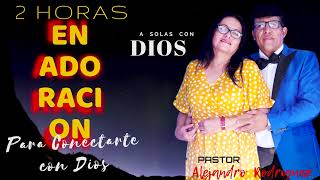 2 HORAS DE ADORACION PARA CONECTARTE CON DIOS / PASTOR ALEJANDRO RODRIGUEZ