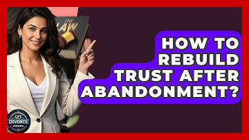 How To Rebuild Trust After Abandonment? - Get Divorce Answers