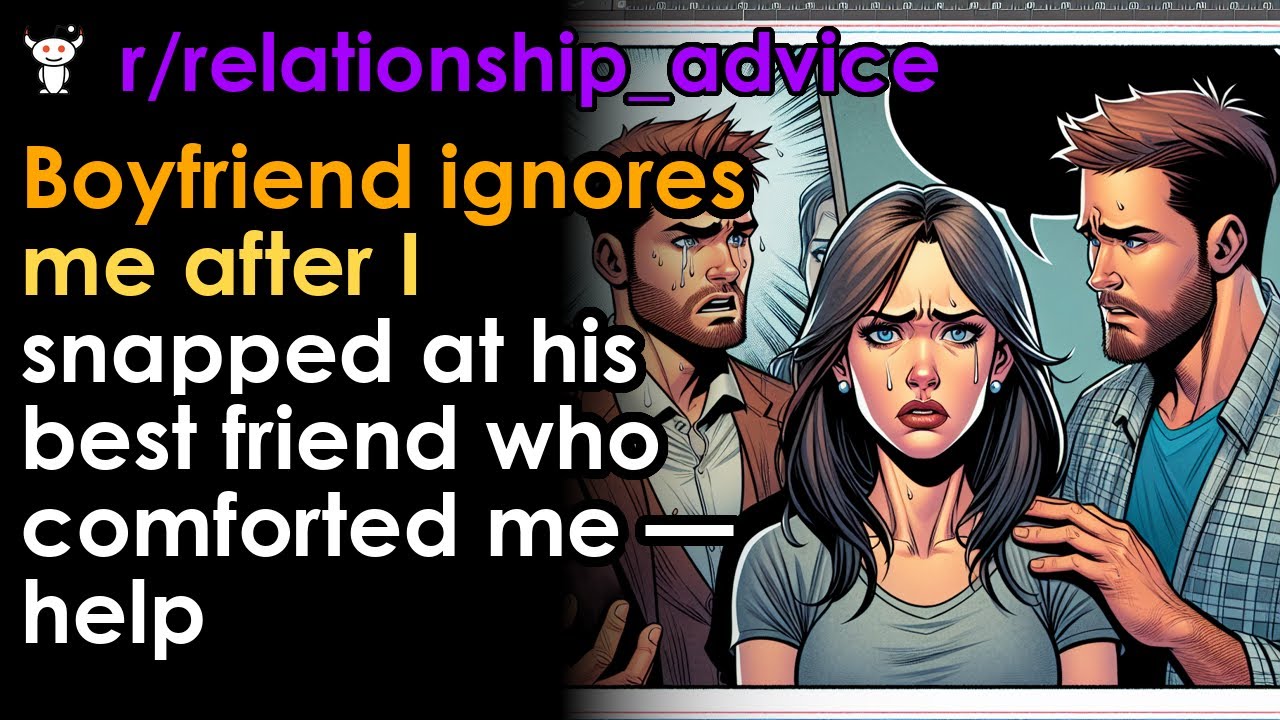 Boyfriend ignores me after I snapped at his best friend who comforted me — help
