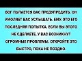 БОГ ПЫТАЕТСЯ ВАС ПРЕДУПРЕДИТЬ. ОН УМОЛЯЕТ ВАС УСЛЫШАТЬ. ЕМУ. ЭТО ЕГО ПОСЛЕДНЯЯ ПОПЫТКА. ЕСЛИ ВЫ..