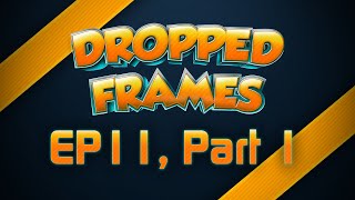 Dropped Frames, Week 11 (Part 1) - VIDEO GAMES!!!