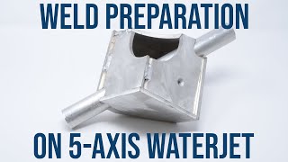 Improve Your Weld Prep with a 5-Axis Waterjet (Webinar)