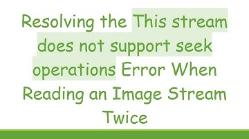 Resolving the This stream does not support seek operations Error When Reading an Image Stream Twice