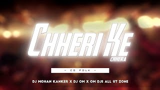 CHHERI KE CHHERA || CG FOLK || DJ MOHAN KANKER X DJ OM X OM DJs ALL UT ZONE ( DEMO )