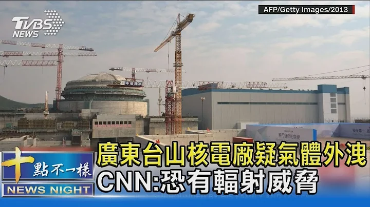 廣東台山核電廠疑氣體外洩 CNN 恐有輻射威脅｜十點不一樣 - 天天要聞