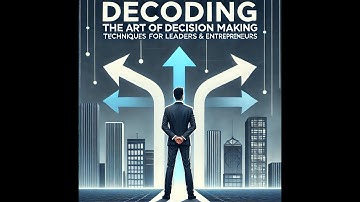 Decoding the Art of Decision Making  Techniques for leaders & entrepreneurs
