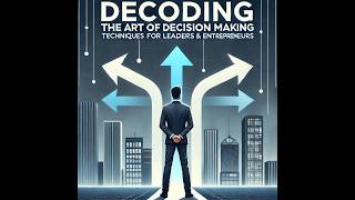Decoding the Art of Decision Making  Techniques for leaders & entrepreneurs