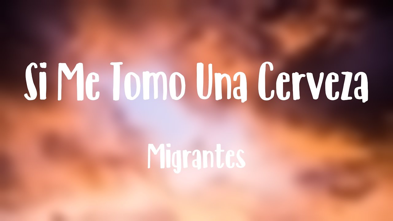 Si Me Tomo Una Cerveza - Migrantes {Letra} 🤍 - YouTube