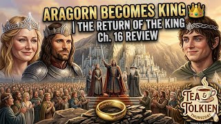 🎥 Aragorn Becomes King 👑 | The Return of the King Ch. 16 Review | Tea & Tolkien Thursday