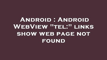 Android : Android WebView "tel:" links show web page not found