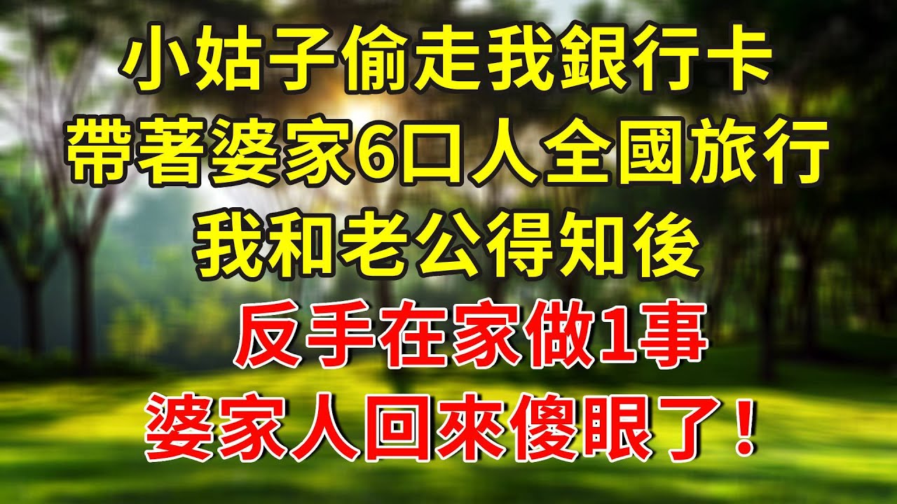小姑子偷走我的银行卡，带着婆家6口人全国旅行，我和丈夫知道后，转身在家做了一件事，婆家人回来后惊呆了！#人生感悟 #故事分享 #故事頻道 #生活經驗 #正能量 #情感 #感情