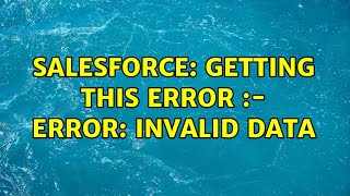 Salesforce: Getting This Error :- Error: Invalid Data (2 Solutions!!)