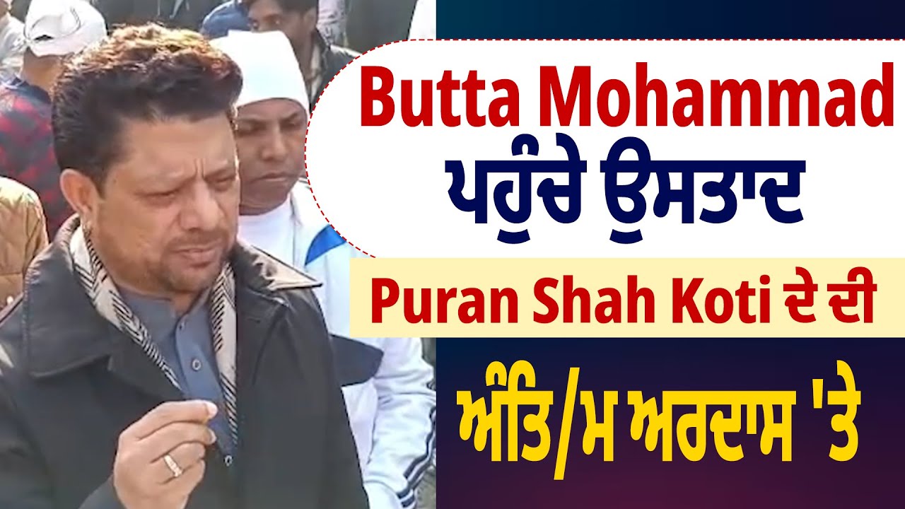 Butta Mohammad ਪਹੁੰਚੇ ਉਸਤਾਦ Puran Shah Koti ਦੇ ਦੀ ਅੰਤਿ/ਮ ਅਰਦਾਸ 'ਤੇ ...
