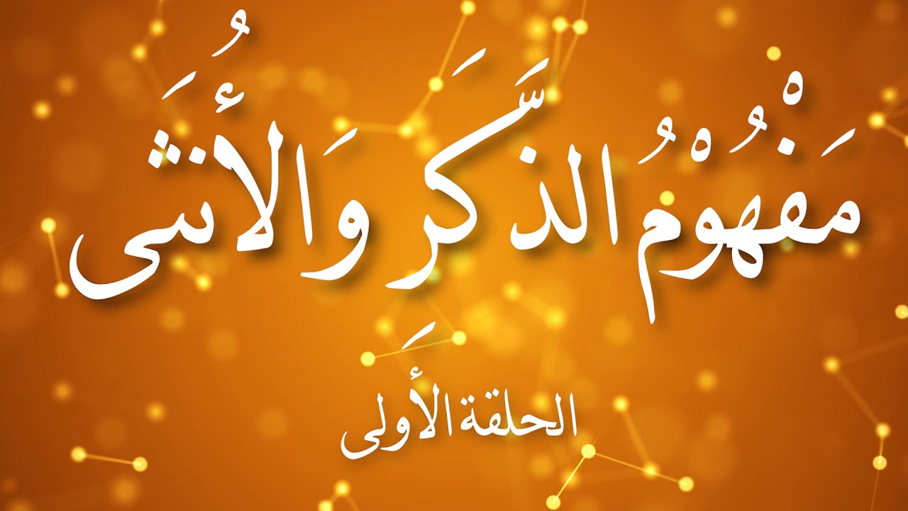 مفهوم الذكر والأنثى في القرءان .. الحلقة الأولى