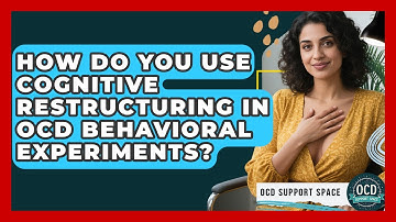 How Do You Use Cognitive Restructuring In OCD Behavioral Experiments? - OCD Support Space