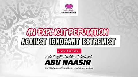 An explicit refutation against ignorant extremist - Ash Shaykh Ibrahim AbdurRauf (Abu Naasir)
