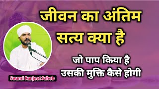 जीवन का अंतिम सत्य क्या है | what is the ultimate truth of life | Swami Ranjeet Saheb