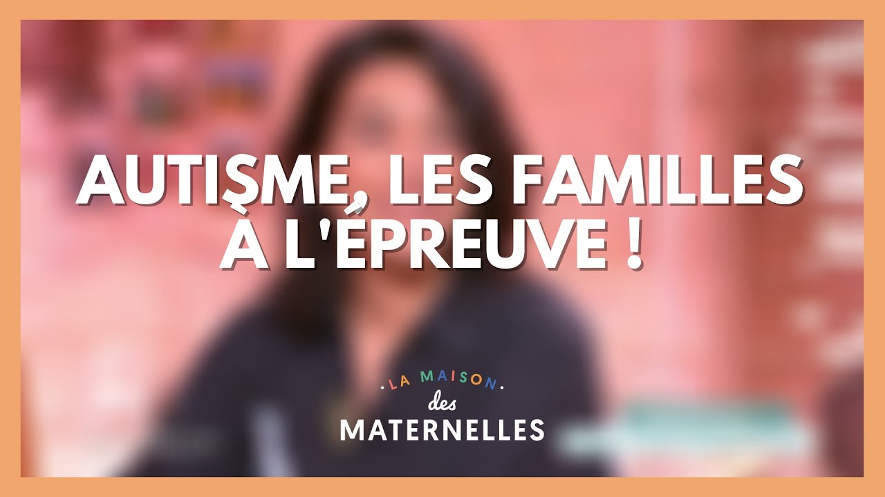 Autisme, les familles à l'épreuve ! - La Maison des maternelles #LMDM