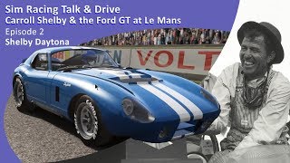 Sim Racing Talk & Drive | Carroll Shelby & the Ford GT at Le Mans | Episode 2: Shelby Daytona