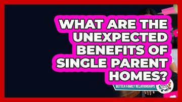 What Are The Unexpected Benefits Of Single Parent Homes? - Better Family Relationships