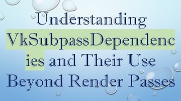 Understanding VkSubpassDependencies and Their Use Beyond Render Passes
