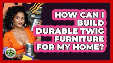 How Can I Build Durable Twig Furniture For My Home? - The Upcycle Lab