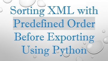 Sorting XML with Predefined Order Before Exporting Using Python