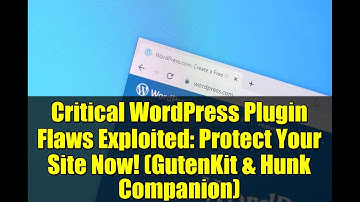 Critical WordPress Plugin Flaws Exploited: Protect Your Site Now! (GutenKit & Hunk Companion)