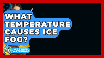 What Temperature Causes Ice Fog? - Weather Watchdog