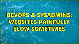 DevOps & SysAdmins: websites painfully slow sometimes