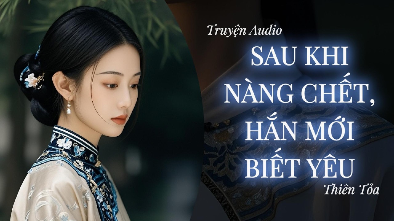 [Truyện Audio] SAU KHI NÀNG CHẾT, HẮN MỚI BIẾT YÊU || DIỆU DƯƠNG