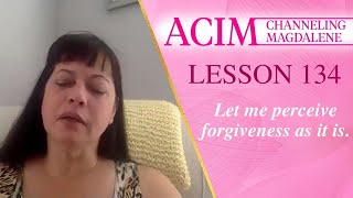 Lesson 134 A Course in Miracles with Magdalene -Let me perceive forgiveness as it is