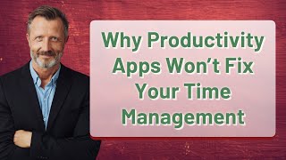 Why Productivity Apps Won’t Fix Your Time Management