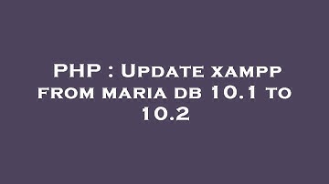 PHP : Update xampp from maria db 10.1 to 10.2