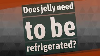 Does jelly need to be refrigerated