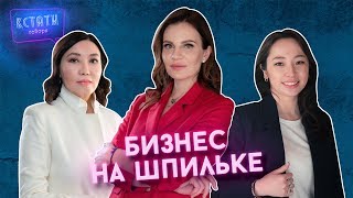 КСТАТИ ГОВОРЯ #9| БИЗНЕС НА ШПИЛЬКЕ| СЕКРЕТ УСПЕХА| ОБУВНОЙ БИЗНЕС