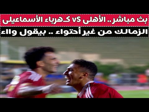 بث مباشر الأهلى  كهرباء الأسماعيليه مع دكتور وليد سيد