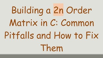 Building a 2n Order Matrix in C: Common Pitfalls and How to Fix Them
