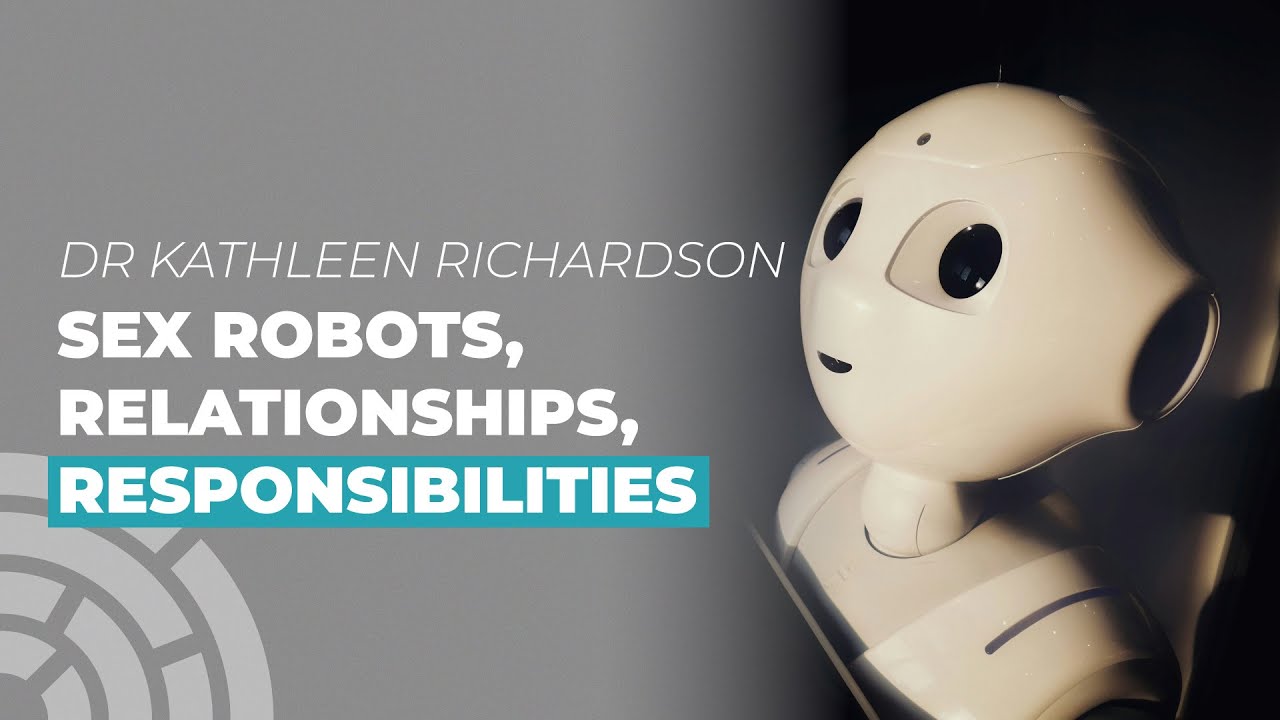 Dr Kathleen Richardson: Sex Robots, Relationships, Responsibilities