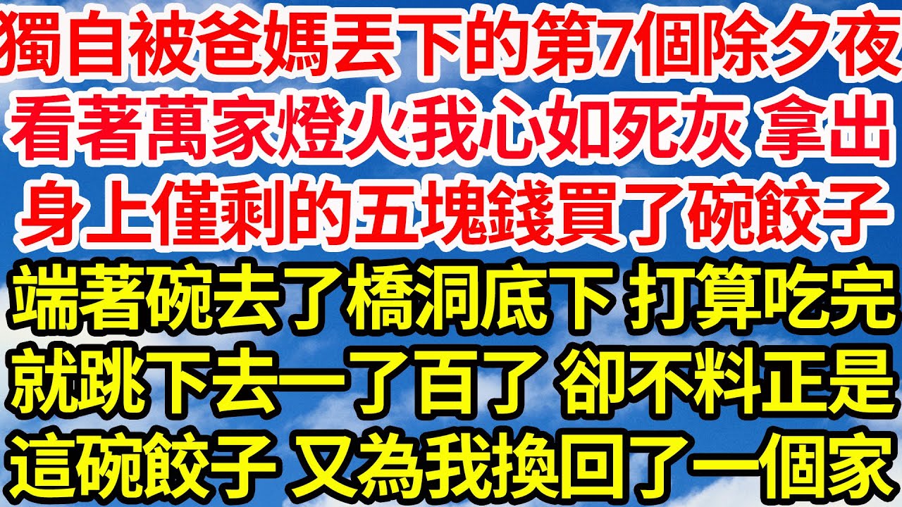 獨自被爸媽丟下的第7個除夕夜，看著萬家燈火我心如死灰 拿出，身上僅剩的五塊錢買了碗餃子，端著碗去了橋洞底下 打算吃完，就跳下去一了百了 卻不料正是，這碗餃子 為我換回了一個家||笑看人生情感生活