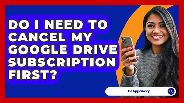 Do I Need To Cancel My Google Drive Subscription First? - Be App Savvy