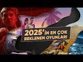 2025'in En Çok Beklenen Oyunları