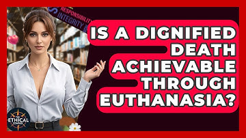 Is A Dignified Death Achievable Through Euthanasia? - The Ethical Compass