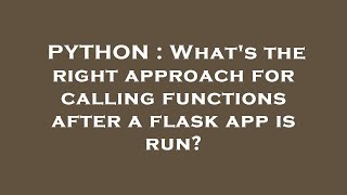 PYTHON : What's the right approach for calling functions after a flask app is run? Python Execute A Function After Flask Returns Response