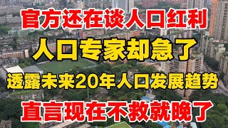 【信息量炸裂】官方还在谈人口红利，人口专家却急了：透露未来20年人口发展趋势，直言现在不救就晚了！ ｜人口｜卫健委｜出生率｜生育率｜老龄化
