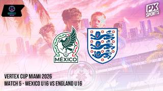 LIVE | Mexico U16 vs England U16 | VERTEX CUP | PX Sports