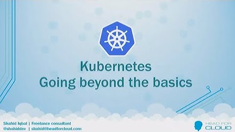 Kubernetes – going beyond the basics - Shahid Iqbal