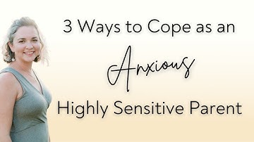 3 Ways to Cope as an Anxious Highly Sensitive Parent